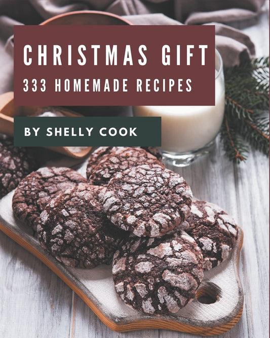 333 Homemade Christmas Gift Recipes: a Must-Have Christmas Gift Cookbook for Everyone